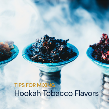 Tips for Mixing Hookah Flavors | Custom Hookah Flavor Mixes